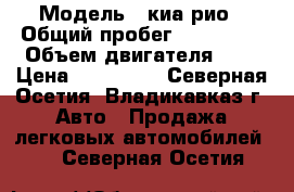 › Модель ­ киа рио › Общий пробег ­ 120 000 › Объем двигателя ­ 2 › Цена ­ 229 999 - Северная Осетия, Владикавказ г. Авто » Продажа легковых автомобилей   . Северная Осетия